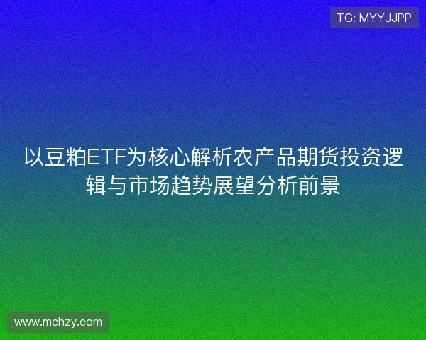 以豆粕ETF为核心解析农产品期货投资逻辑与市场趋势展望分析前景 以豆粕ETF为核心解析农产品期货投资逻辑与市场趋势展望分析前景